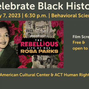 Decorative image featuring photo of Rosa Parks and text "Celebrate Black History: February 7, 2023 | 6:30 p.m. | Behavioral Sciences 131. peacock original 'The Rebellious Life of Mrs. Rosa Parks.' Film Screening. Free & open to all. Presented by: Black/African American Cultural Center & ACT Human Rights Film Festival"