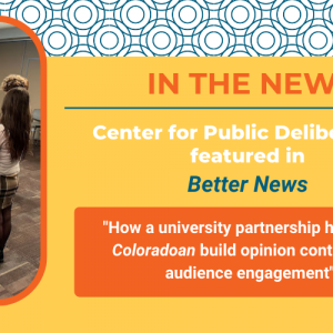 Decorative image featuring logos of CSU's Communication Studies Department and the Center for Public Deliberation + a photo of people of all ages standing in a classroom together and talking with a slide up on a screen behind them + the text "IN THE NEWS: Center for Public Deliberation featured in Better News 'How a university partnership helps The Coloradoan build opinion content and audience engagement'"
