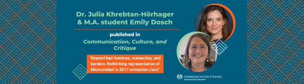 Decorative image featuring photos of Dr. Julia Khrebtan-Hörhager and Emily Dosch and text: "Dr. Julia Khrebtan-Hörhager & M.A. student Emily Dosch published in Communication, Culture, and Critique. 'Beyond bad hombres, mamacitas, and borders: Rethinking representation of Mexicanidad in 2017 animation Coco'"