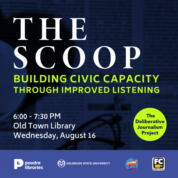 Image that reads: "THE SCOOP. Building Civic Capacity Through Improved Listening." 6:00-7:30 PM. Old Town Library. Wednesday, August 16. The Deliberative Journalism Project." 